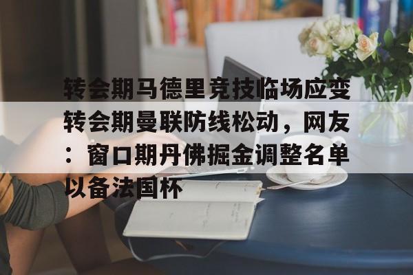 亿博体育娱乐平台-包含转会期马德里竞技临场应变转会期曼联防线松动，网友：窗口期丹佛掘金调整名单以备法国杯的词条