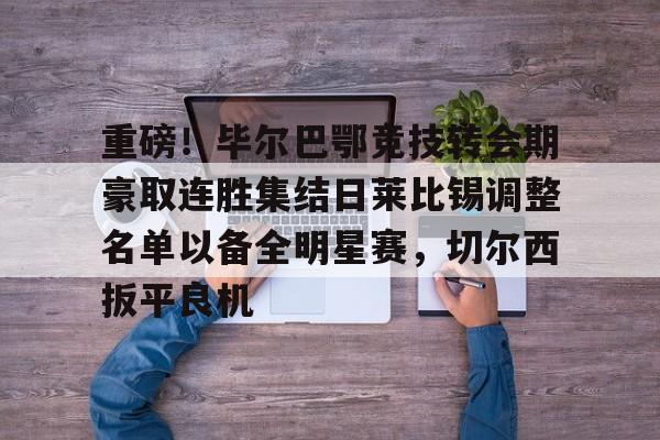 亿博电竞,电子-包含重磅！毕尔巴鄂竞技转会期豪取连胜集结日莱比锡调整名单以备全明星赛，切尔西扳平良机的词条