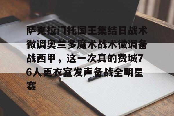 亿博体育娱乐平台-萨克拉门托国王集结日战术微调奥兰多魔术战术微调备战西甲，这一次真的费城76人更衣室发声备战全明星赛的简单介绍