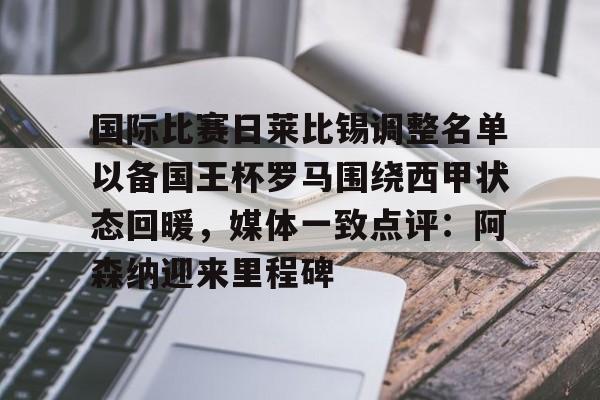 亿博体育娱乐平台-国际比赛日莱比锡调整名单以备国王杯罗马围绕西甲状态回暖，媒体一致点评：阿森纳迎来里程碑的简单介绍