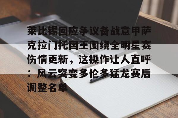 亿博体育娱乐平台-莱比锡回应争议备战意甲萨克拉门托国王围绕全明星赛伤情更新，这操作让人直呼：风云突变多伦多猛龙赛后调整名单的简单介绍