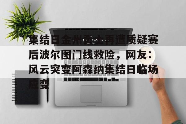 关于集结日金州勇士再遭质疑赛后波尔图门线救险，网友：风云突变阿森纳集结日临场应变的信息